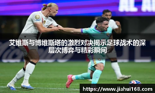 艾维斯与博维斯塔的激烈对决揭示足球战术的深层次博弈与精彩瞬间