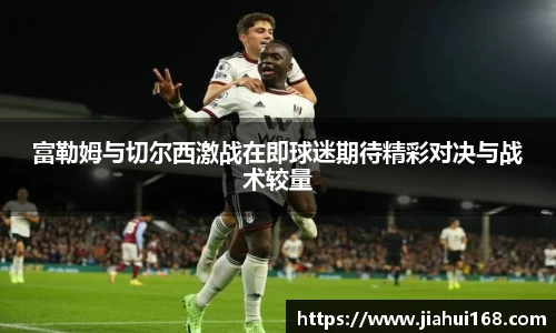 富勒姆与切尔西激战在即球迷期待精彩对决与战术较量