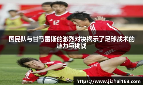 国民队与甘马雷斯的激烈对决揭示了足球战术的魅力与挑战