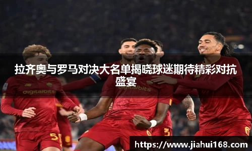 拉齐奥与罗马对决大名单揭晓球迷期待精彩对抗盛宴