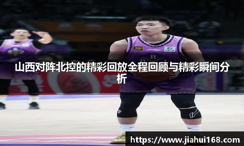 山西对阵北控的精彩回放全程回顾与精彩瞬间分析